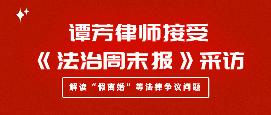 谭芳律师接受《法治周末报》采访，解读“假离婚”等法律争议问题